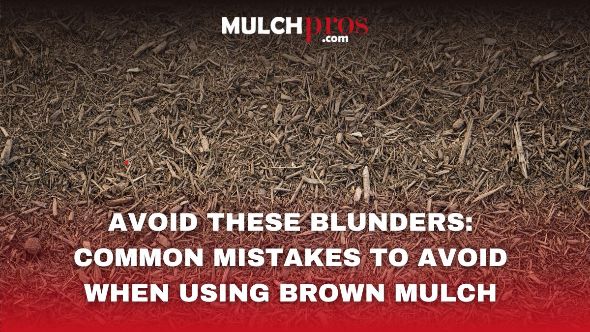 Avoid These Blunders: Common Mistakes to Avoid When Using Brown Mulch